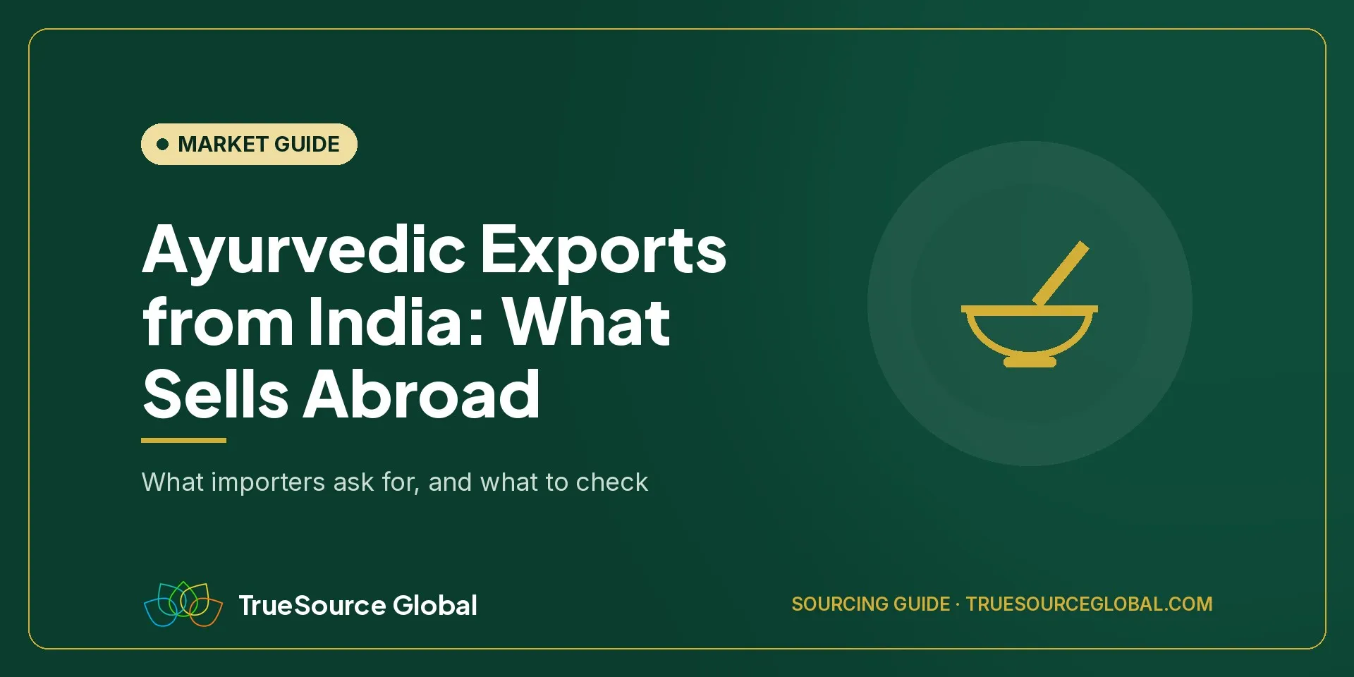 TrueSource Global cover: Ayurvedic Exports from India, what importers ask for and what to check